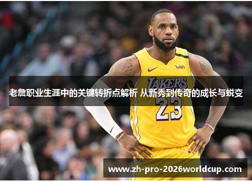 老詹职业生涯中的关键转折点解析 从新秀到传奇的成长与蜕变 老詹职业生涯中的关键转折点解析 从新秀到传奇的成长与蜕变