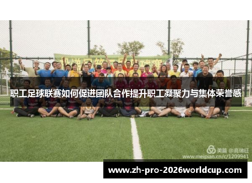 职工足球联赛如何促进团队合作提升职工凝聚力与集体荣誉感 职工足球联赛如何促进团队合作提升职工凝聚力与集体荣誉感