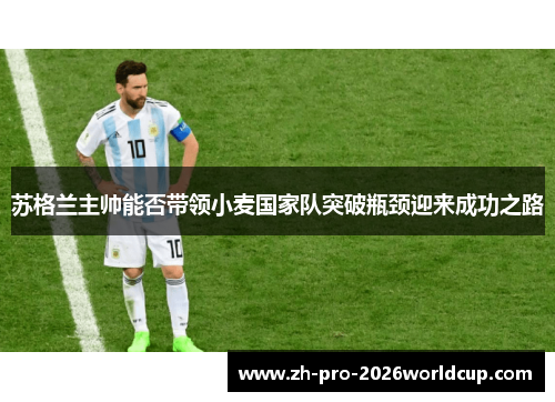 苏格兰主帅能否带领小麦国家队突破瓶颈迎来成功之路 苏格兰主帅能否带领小麦国家队突破瓶颈迎来成功之路