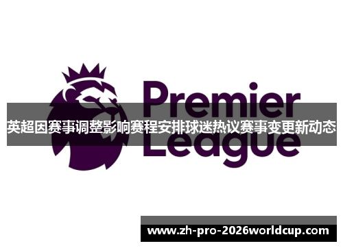英超因赛事调整影响赛程安排球迷热议赛事变更新动态 英超因赛事调整影响赛程安排球迷热议赛事变更新动态
