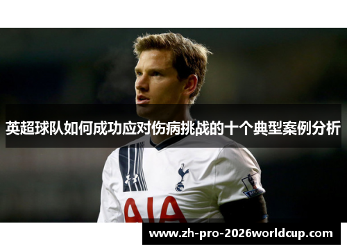 英超球队如何成功应对伤病挑战的十个典型案例分析 英超球队如何成功应对伤病挑战的十个典型案例分析