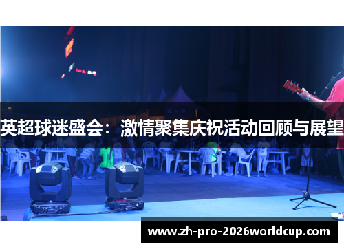 英超球迷盛会:激情聚集庆祝活动回顾与展望 英超球迷盛会:激情聚集庆祝活动回顾与展望