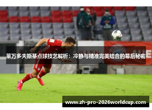 莱万多夫斯基点球技艺解析:冷静与精准完美结合的幕后秘密 莱万多夫斯基点球技艺解析:冷静与精准完美结合的幕后秘密