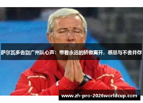 萨尔瓦多告别广州队心声:带着永远的骄傲离开,感恩与不舍并存 萨尔瓦多告别广州队心声:带着永远的骄傲离开,感恩与不舍并存