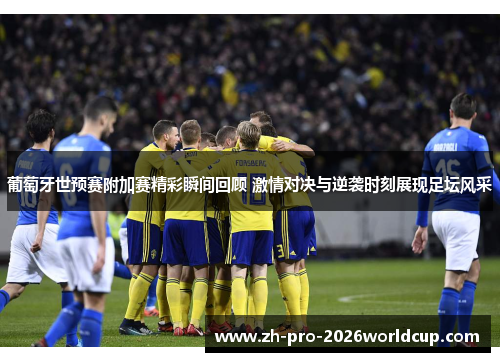葡萄牙世预赛附加赛精彩瞬间回顾 激情对决与逆袭时刻展现足坛风采 葡萄牙世预赛附加赛精彩瞬间回顾 激情对决与逆袭时刻展现足坛风采