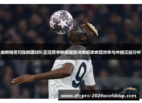 奥斯梅恩对阵韩国球队亚冠赛事数据层面深度解读表现效率与关键贡献分析