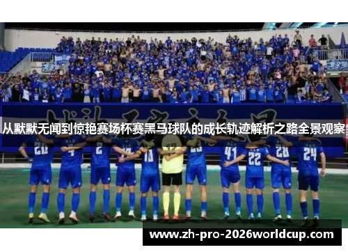 从默默无闻到惊艳赛场杯赛黑马球队的成长轨迹解析之路全景观察 从默默无闻到惊艳赛场杯赛黑马球队的成长轨迹解析之路全景观察
