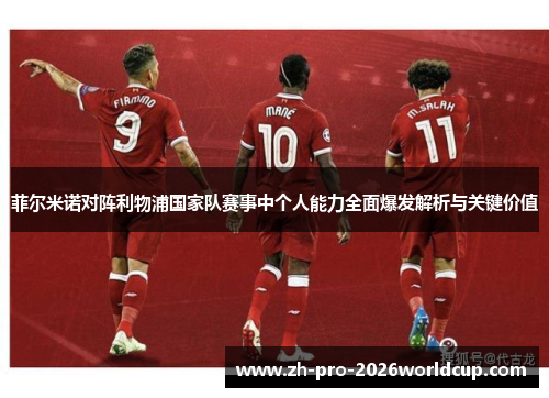 菲尔米诺对阵利物浦国家队赛事中个人能力全面爆发解析与关键价值 菲尔米诺对阵利物浦国家队赛事中个人能力全面爆发解析与关键价值