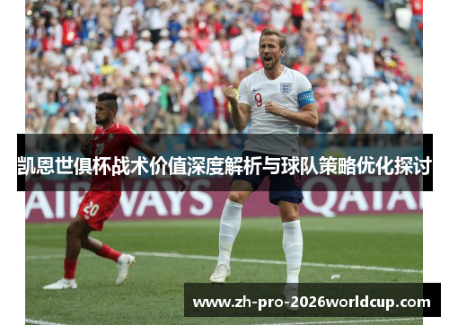 凯恩世俱杯战术价值深度解析与球队策略优化探讨 凯恩世俱杯战术价值深度解析与球队策略优化探讨