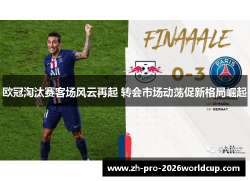 欧冠淘汰赛客场风云再起 转会市场动荡促新格局崛起 欧冠淘汰赛客场风云再起 转会市场动荡促新格局崛起