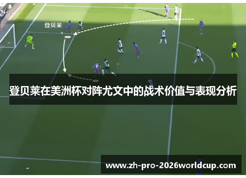 登贝莱在美洲杯对阵尤文中的战术价值与表现分析