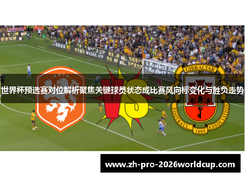 世界杯预选赛对位解析聚焦关键球员状态成比赛风向标变化与胜负走势 世界杯预选赛对位解析聚焦关键球员状态成比赛风向标变化与胜负走势