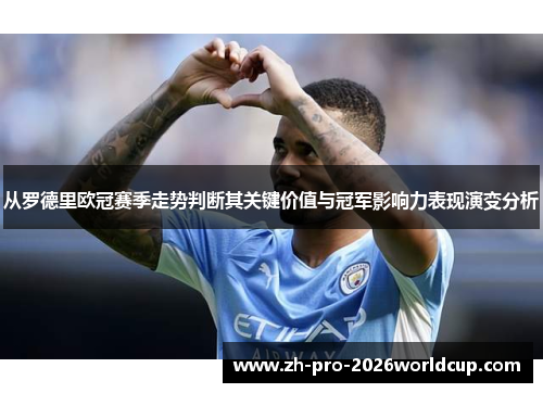 从罗德里欧冠赛季走势判断其关键价值与冠军影响力表现演变分析