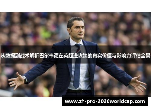 从数据到战术解析巴尔韦德在英超进攻端的真实价值与影响力评估全景 从数据到战术解析巴尔韦德在英超进攻端的真实价值与影响力评估全景