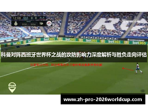 科曼对阵西班牙世界杯之战的攻防影响力深度解析与胜负走向评估