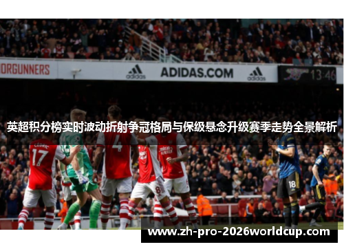 英超积分榜实时波动折射争冠格局与保级悬念升级赛季走势全景解析