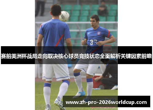 赛前美洲杯战局走向取决核心球员竞技状态全面解析关键因素前瞻 赛前美洲杯战局走向取决核心球员竞技状态全面解析关键因素前瞻