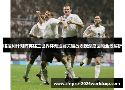 格拉利什对阵英格兰世界杯预选赛关键战表现深度回顾全景解析 格拉利什对阵英格兰世界杯预选赛关键战表现深度回顾全景解析