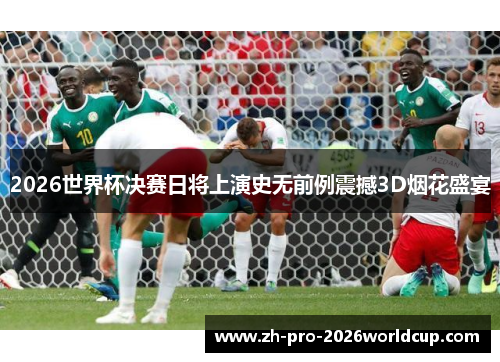 2026世界杯决赛日将上演史无前例震撼3D烟花盛宴
