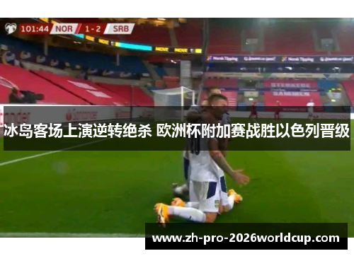 冰岛客场上演逆转绝杀 欧洲杯附加赛战胜以色列晋级 冰岛客场上演逆转绝杀 欧洲杯附加赛战胜以色列晋级