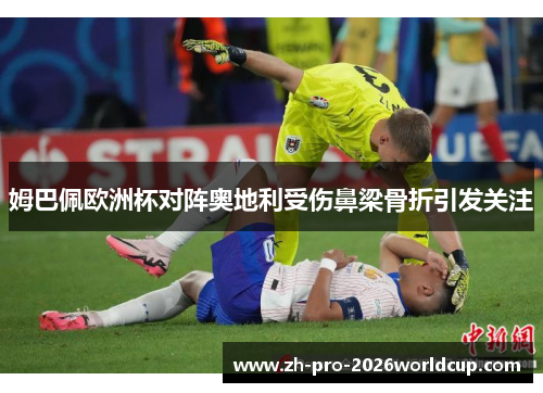 姆巴佩欧洲杯对阵奥地利受伤鼻梁骨折引发关注