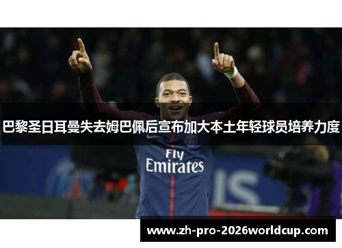 巴黎圣日耳曼失去姆巴佩后宣布加大本土年轻球员培养力度