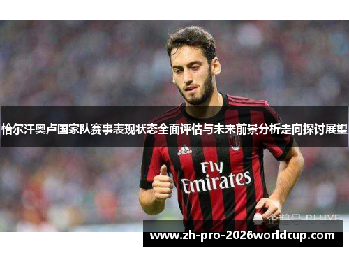 恰尔汗奥卢国家队赛事表现状态全面评估与未来前景分析走向探讨展望