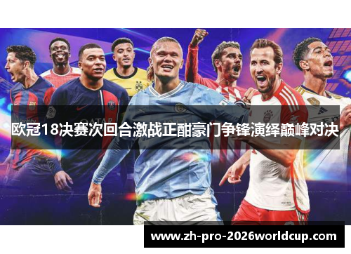 欧冠18决赛次回合激战正酣豪门争锋演绎巅峰对决 欧冠18决赛次回合激战正酣豪门争锋演绎巅峰对决
