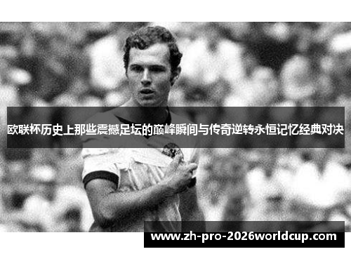 欧联杯历史上那些震撼足坛的巅峰瞬间与传奇逆转永恒记忆经典对决 欧联杯历史上那些震撼足坛的巅峰瞬间与传奇逆转永恒记忆经典对决