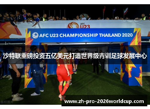 沙特联重磅投资五亿美元打造世界级青训足球发展中心