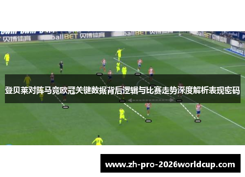 登贝莱对阵马竞欧冠关键数据背后逻辑与比赛走势深度解析表现密码