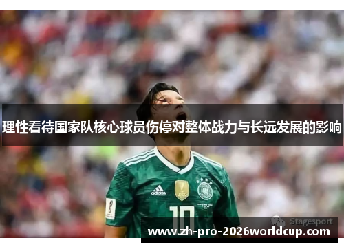 理性看待国家队核心球员伤停对整体战力与长远发展的影响