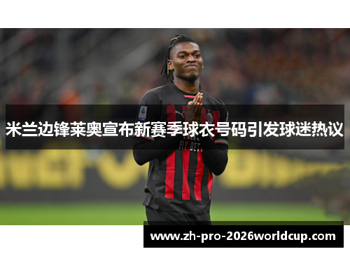 米兰边锋莱奥宣布新赛季球衣号码引发球迷热议 米兰边锋莱奥宣布新赛季球衣号码引发球迷热议