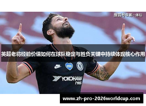 英超老将经验价值如何在球队稳定与胜负关键中持续体现核心作用 英超老将经验价值如何在球队稳定与胜负关键中持续体现核心作用