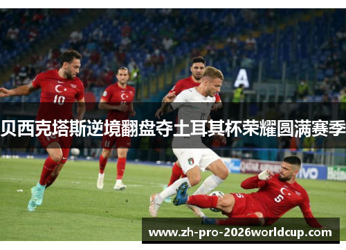 贝西克塔斯逆境翻盘夺土耳其杯荣耀圆满赛季