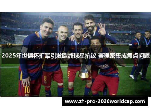 2025年世俱杯扩军引发欧洲球星抗议 赛程密集成焦点问题 2025年世俱杯扩军引发欧洲球星抗议 赛程密集成焦点问题