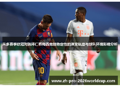 从多赛季欧冠对阵拜仁看梅西竞技稳定性的演变轨迹与球队环境影响分析