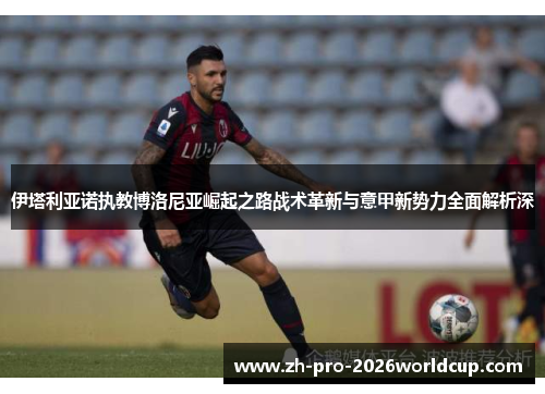伊塔利亚诺执教博洛尼亚崛起之路战术革新与意甲新势力全面解析深 伊塔利亚诺执教博洛尼亚崛起之路战术革新与意甲新势力全面解析深