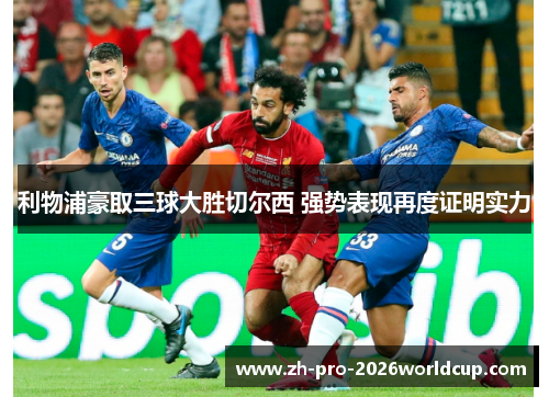 利物浦豪取三球大胜切尔西 强势表现再度证明实力