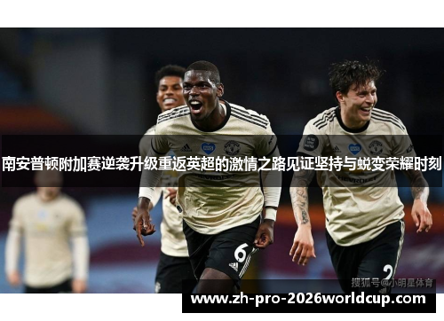 南安普顿附加赛逆袭升级重返英超的激情之路见证坚持与蜕变荣耀时刻 南安普顿附加赛逆袭升级重返英超的激情之路见证坚持与蜕变荣耀时刻