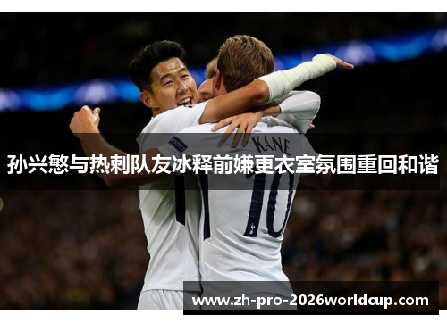 孙兴慜与热刺队友冰释前嫌更衣室氛围重回和谐