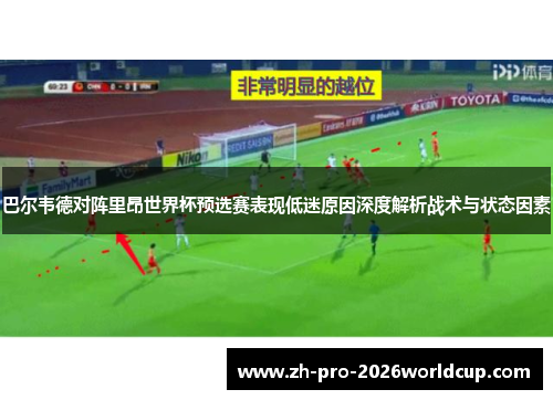巴尔韦德对阵里昂世界杯预选赛表现低迷原因深度解析战术与状态因素