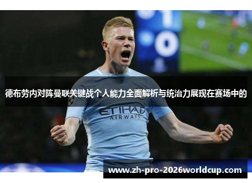 德布劳内对阵曼联关键战个人能力全面解析与统治力展现在赛场中的