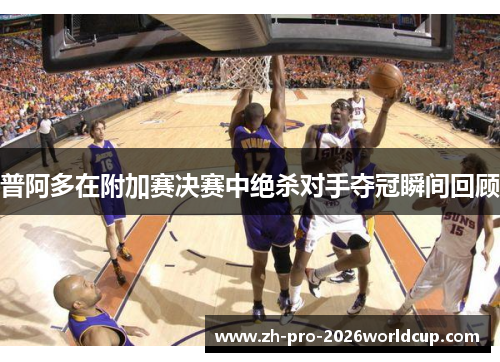 普阿多在附加赛决赛中绝杀对手夺冠瞬间回顾