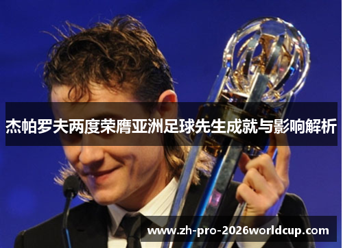杰帕罗夫两度荣膺亚洲足球先生成就与影响解析