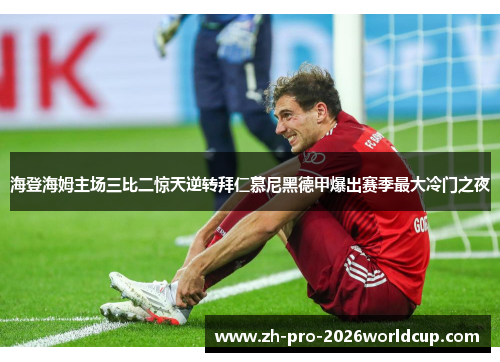 海登海姆主场三比二惊天逆转拜仁慕尼黑德甲爆出赛季最大冷门之夜