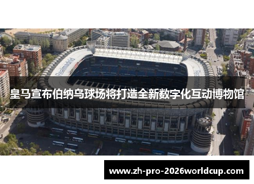 皇马宣布伯纳乌球场将打造全新数字化互动博物馆