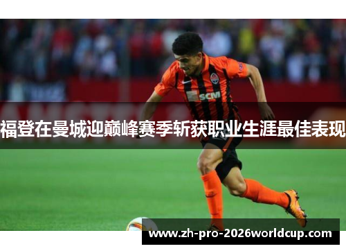 福登在曼城迎巅峰赛季斩获职业生涯最佳表现