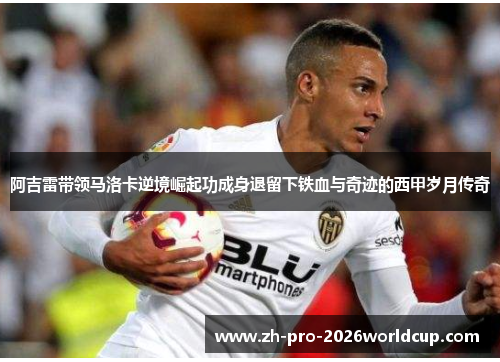 阿吉雷带领马洛卡逆境崛起功成身退留下铁血与奇迹的西甲岁月传奇