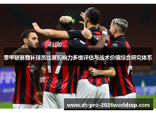意甲联赛替补球员比赛影响力多维评估与战术价值综合研究体系 意甲联赛替补球员比赛影响力多维评估与战术价值综合研究体系